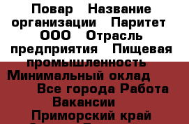 Повар › Название организации ­ Паритет, ООО › Отрасль предприятия ­ Пищевая промышленность › Минимальный оклад ­ 25 000 - Все города Работа » Вакансии   . Приморский край,Спасск-Дальний г.